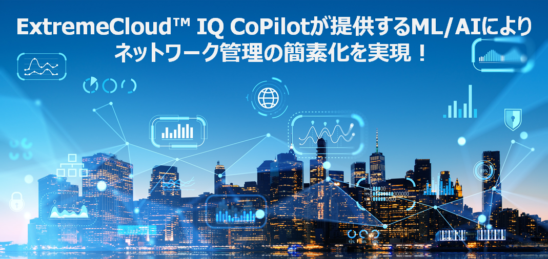 【アーカイブ配信】ExtremeCloud IQ CoPilotが提供するML/AIによりネットワーク管理の簡素化を実現！