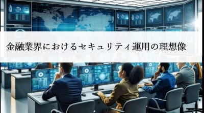 金融業界におけるセキュリティ運用の理想像