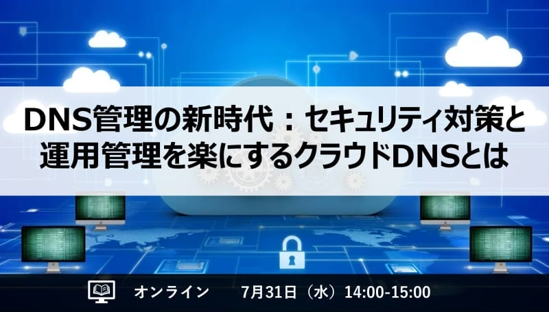 DNS管理の新時代：セキュリティ対策と運用管理を楽にするクラウドDNSとは