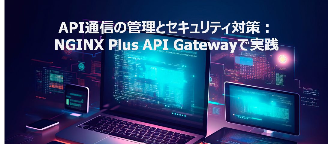 API通信の管理とセキュリティ対策：NGINX Plus API Gatewayで実践