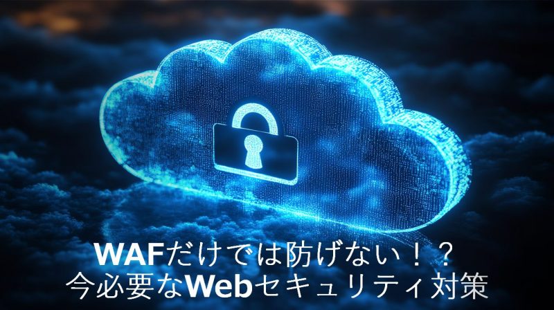 WAFだけでは防げない！？今必要なWebセキュリティ対策