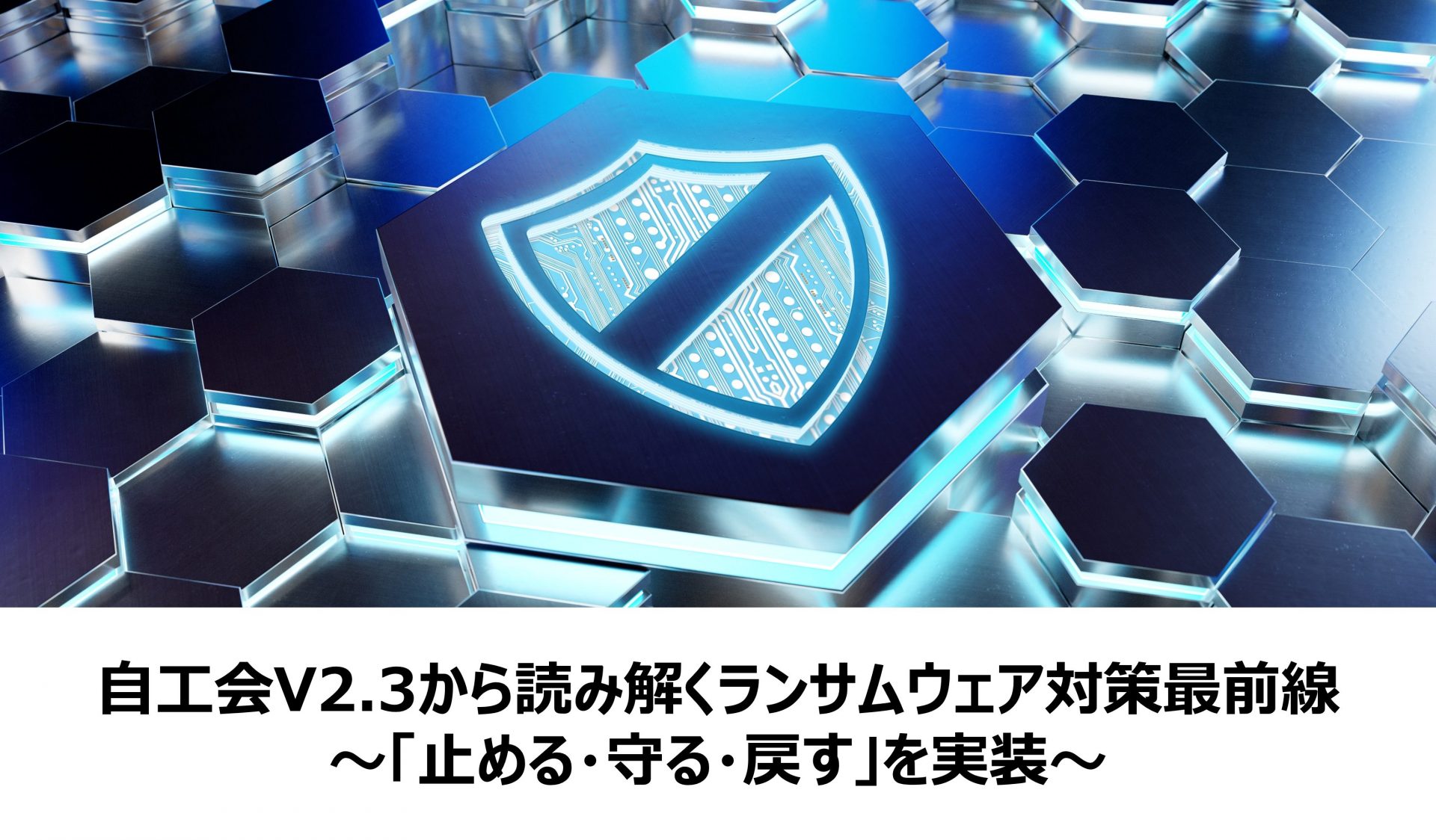 自工会V2.3から読み解くランサムウェア対策最前線<br />～「止める・守る・戻す」を実装～