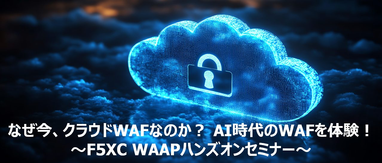 なぜ今、クラウドWAFなのか？ AI時代のWAFを体験！<br />～F5XC WAAPハンズオンセミナー～
